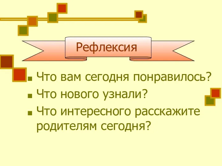 Рефлексия Что вам сегодня понравилось? Что нового узнали? Что интересного расскажите родителям сегодня?