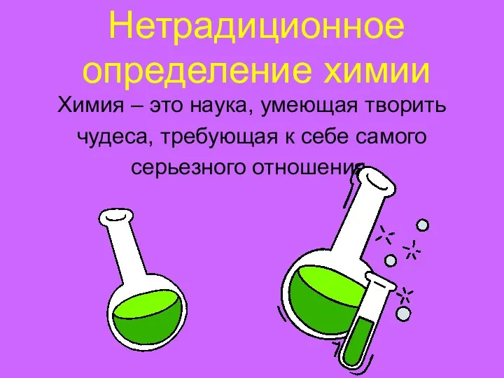 Нетрадиционное определение химии Химия – это наука, умеющая творить чудеса, требующая к себе самого серьезного отношения.