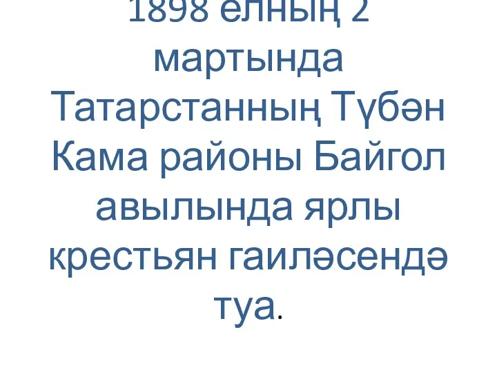 1898 елның 2 мартында Татарстанның Түбән Кама районы Байгол авылында ярлы крестьян гаиләсендә туа.