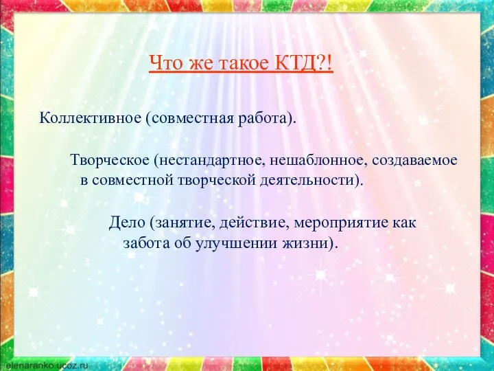 Что же такое КТД?! Коллективное (совместная работа). Творческое (нестандартное, нешаблонное,