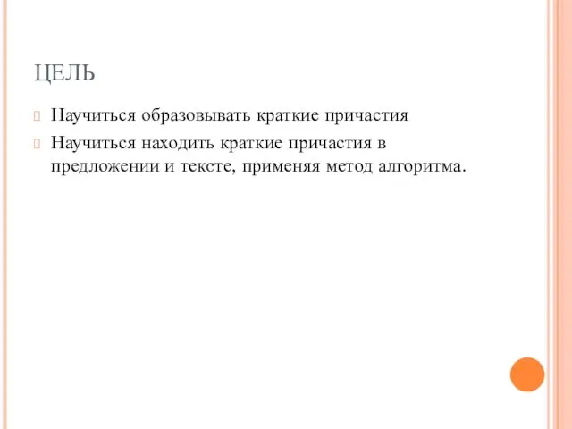 ЦЕЛЬ Научиться образовывать краткие причастия Научиться находить краткие причастия в предложении и текcте, применяя метод алгоритма.