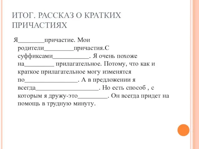 ИТОГ. РАССКАЗ О КРАТКИХ ПРИЧАСТИЯХ Я________причастие. Мои родители_________причастия.С суффиксами___________. Я