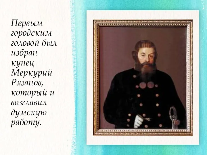 Первым городским головой был избран купец Меркурий Рязанов, который и возглавил думскую работу.