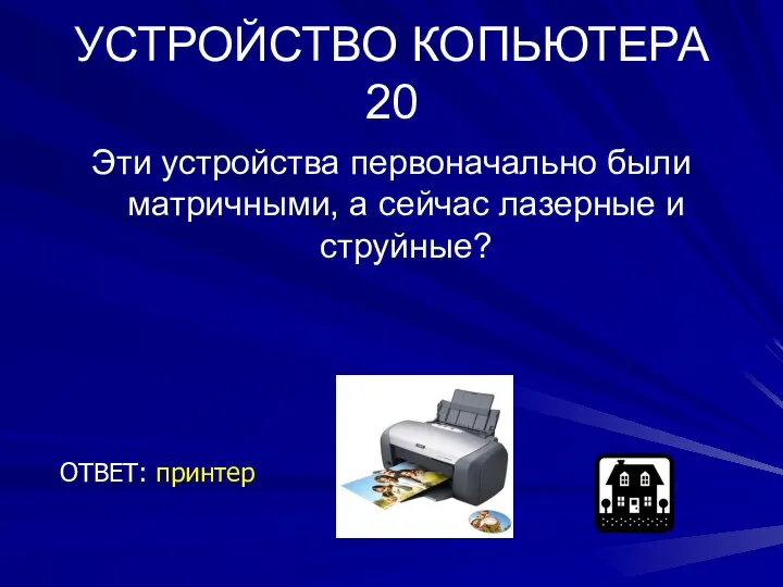 УСТРОЙСТВО КОПЬЮТЕРА 20 Эти устройства первоначально были матричными, а сейчас лазерные и струйные? ОТВЕТ: принтер