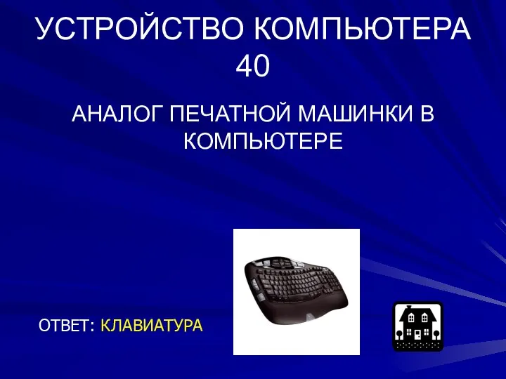 УСТРОЙСТВО КОМПЬЮТЕРА 40 АНАЛОГ ПЕЧАТНОЙ МАШИНКИ В КОМПЬЮТЕРЕ ОТВЕТ: КЛАВИАТУРА