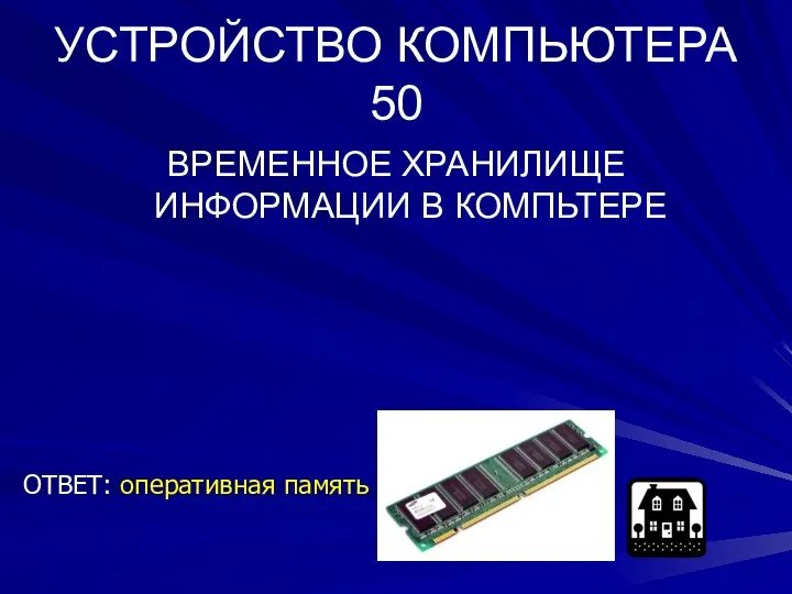 УСТРОЙСТВО КОМПЬЮТЕРА 50 ВРЕМЕННОЕ ХРАНИЛИЩЕ ИНФОРМАЦИИ В КОМПЬТЕРЕ ОТВЕТ: оперативная память