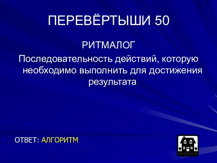 ПЕРЕВЁРТЫШИ 50 РИТМАЛОГ Последовательность действий, которую необходимо выполнить для достижения результата ОТВЕТ: АЛГОРИТМ