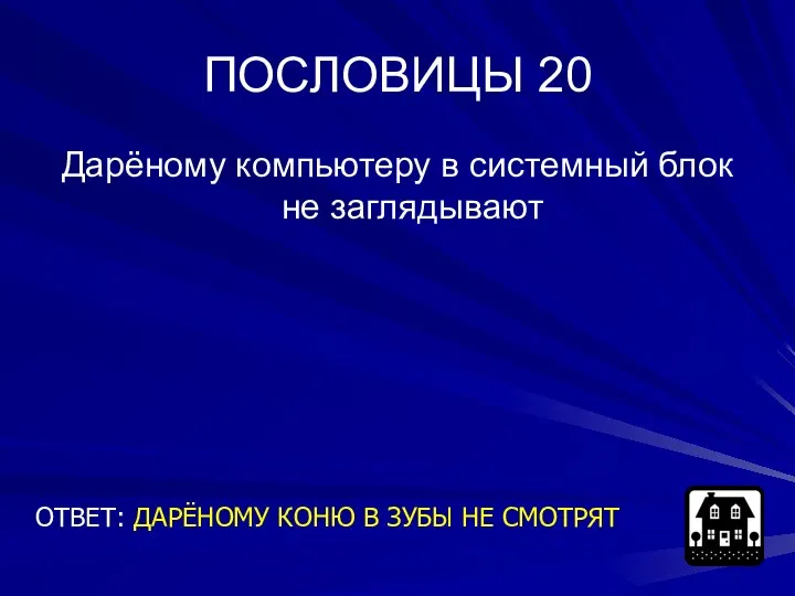 ПОСЛОВИЦЫ 20 Дарёному компьютеру в системный блок не заглядывают ОТВЕТ: ДАРЁНОМУ КОНЮ В ЗУБЫ НЕ СМОТРЯТ