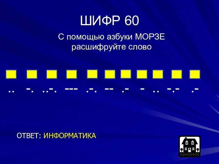 ШИФР 60 ОТВЕТ: ИНФОРМАТИКА С помощью азбуки МОРЗЕ расшифруйте слово