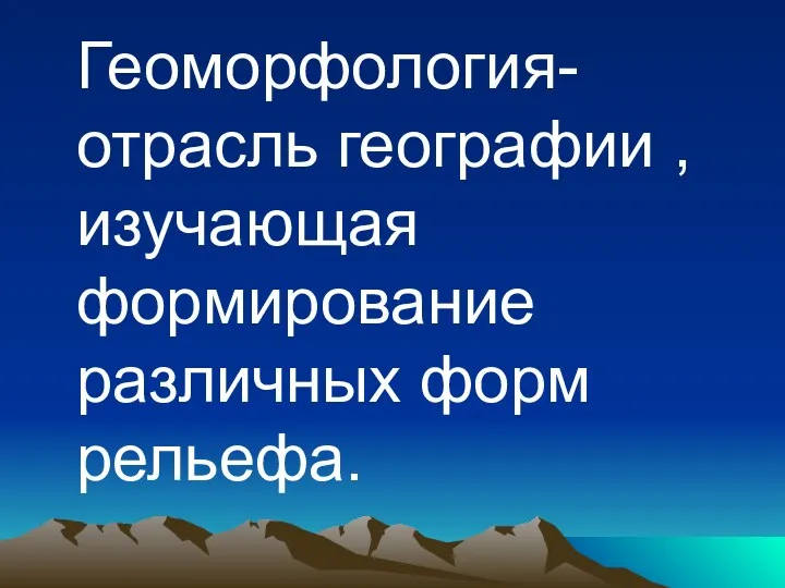 Геоморфология-отрасль географии , изучающая формирование различных форм рельефа.