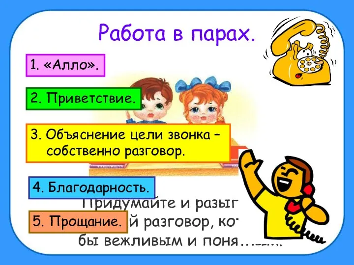 Работа в парах. Придумайте и разыграйте телефонный разговор, который был бы вежливым и понятным.