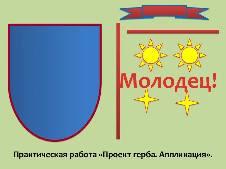 Молодец! Практическая работа «Проект герба. Аппликация».