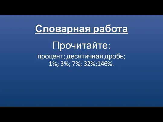 Словарная работа Прочитайте: процент; десятичная дробь; 1%; 3%; 7%; 32%;146%.