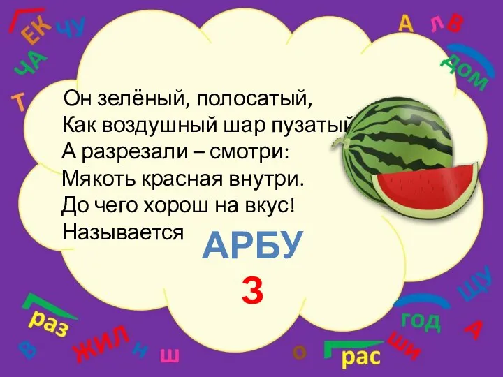 Он зелёный, полосатый, Как воздушный шар пузатый, А разрезали –