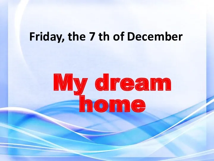 Friday, the 7 th of December My dream home