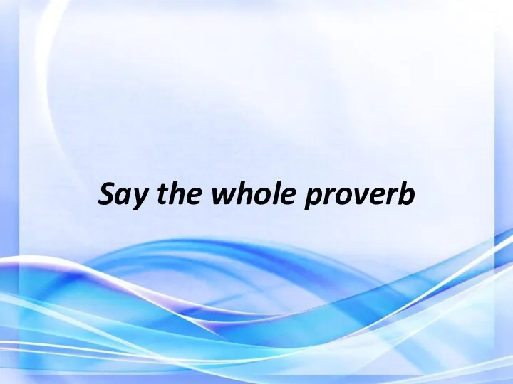 Say the whole proverb