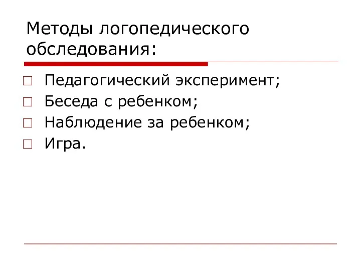 Методы логопедического обследования: Педагогический эксперимент; Беседа с ребенком; Наблюдение за ребенком; Игра.