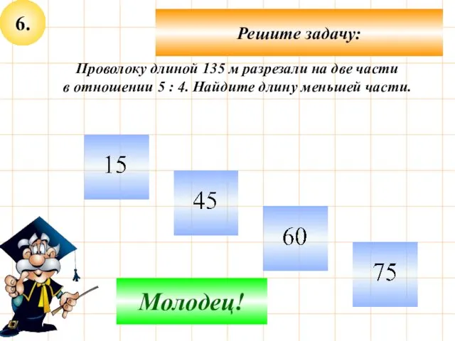 6. Решите задачу: Не верно! Молодец! Проволоку длиной 135 м