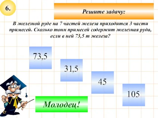 6. Решите задачу: Подумай! Молодец! В железной руде на 7