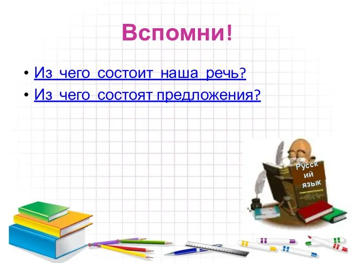 Вспомни! Из чего состоит наша речь? Из чего состоят предложения? Русский язык