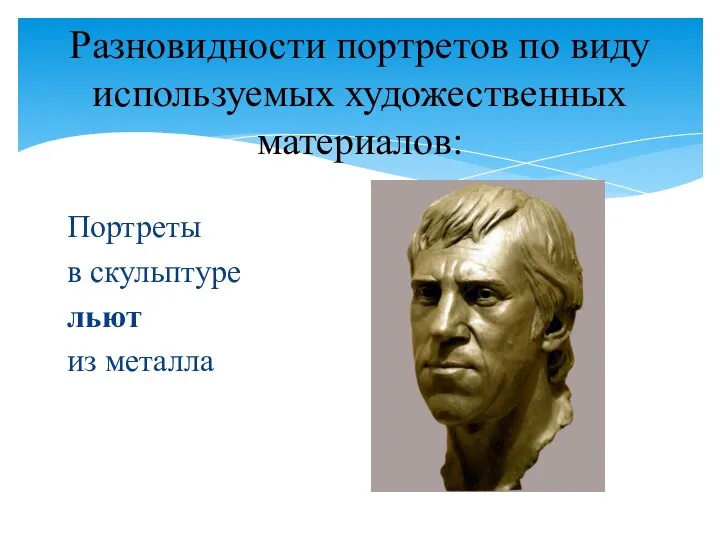 Портреты в скульптуре льют из металла Разновидности портретов по виду используемых художественных материалов: