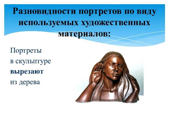 Разновидности портретов по виду используемых художественных материалов: Портреты в скульптуре вырезают из дерева