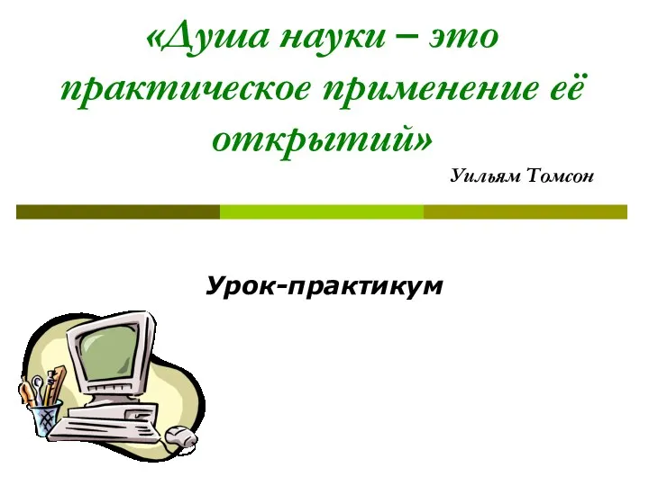«Душа науки – это практическое применение её открытий» Уильям Томсон Урок-практикум