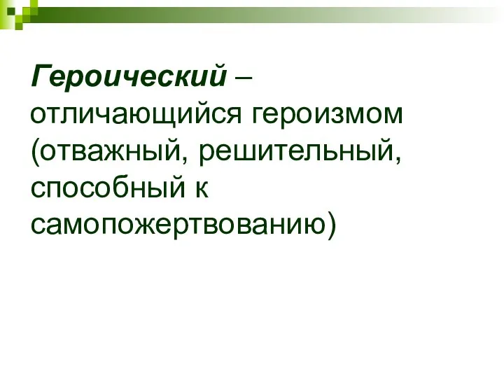 Героический – отличающийся героизмом (отважный, решительный, способный к самопожертвованию)