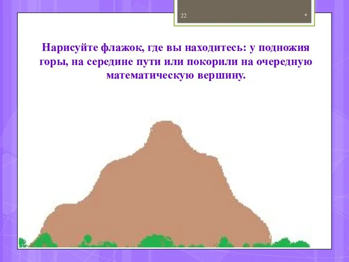 * Нарисуйте флажок, где вы находитесь: у подножия горы, на