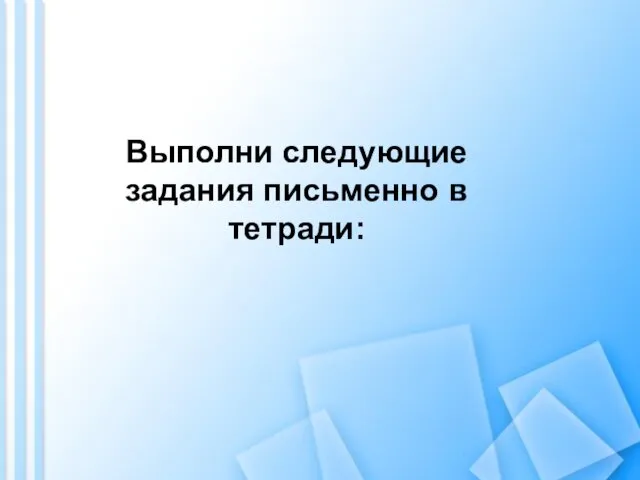 Выполни следующие задания письменно в тетради: