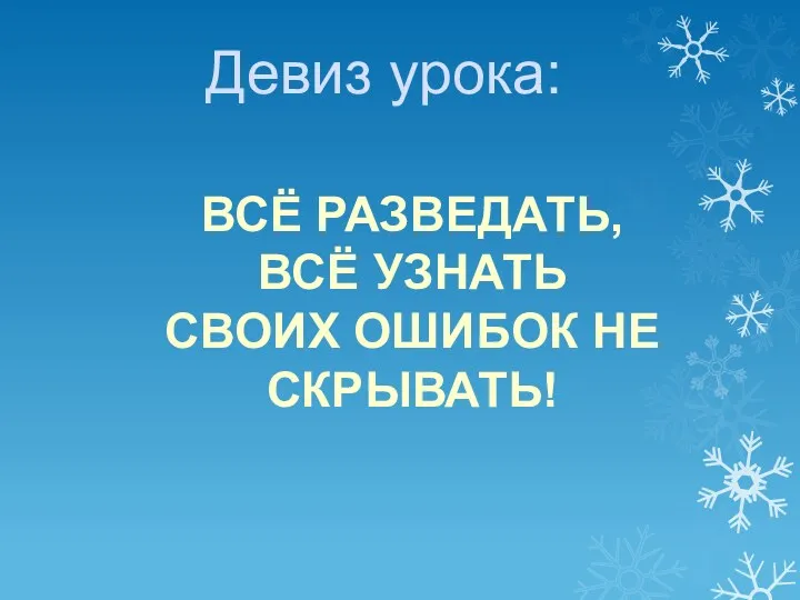 Девиз урока: ВСЁ РАЗВЕДАТЬ, ВСЁ УЗНАТЬ СВОИХ ОШИБОК НЕ СКРЫВАТЬ!