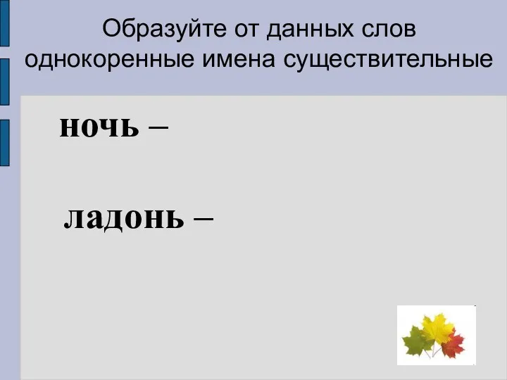 ночь – ладонь – Образуйте от данных слов однокоренные имена существительные