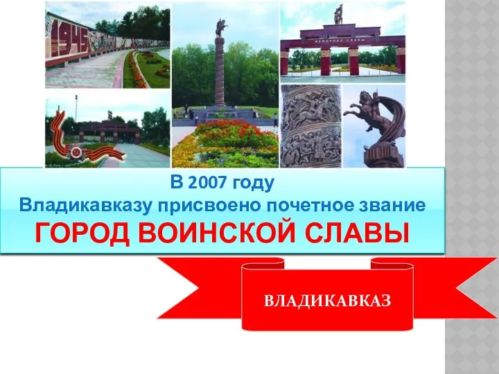 В 2007 году Владикавказу присвоено почетное звание ГОРОД ВОИНСКОЙ СЛАВЫ ВЛАДИКАВКАЗ