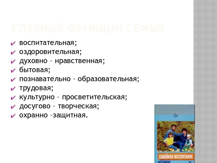 ГЛАВНЫЕ ФУНКЦИИ СЕМЬИ воспитательная; оздоровительная; духовно – нравственная; бытовая; познавательно