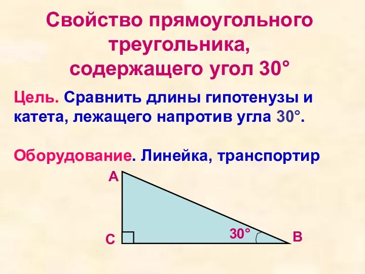 Свойство прямоугольного треугольника, содержащего угол 30° Цель. Сравнить длины гипотенузы