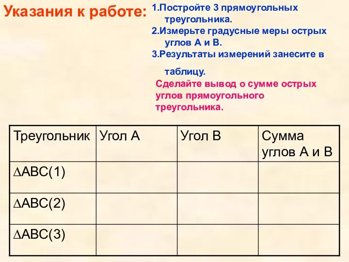 Указания к работе: 1.Постройте 3 прямоугольных треугольника. 2.Измерьте градусные меры