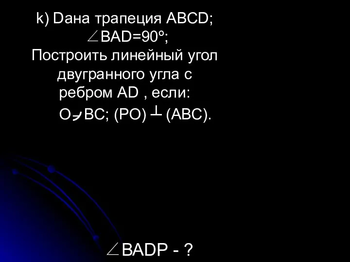 k) Dана трапеция АВСD; ∠ВАD=90º; Построить линейный угол двугранного угла