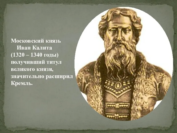 Московский князь Иван Калита (1320 – 1340 годы) получивший титул великого князя, значительно расширил Кремль.