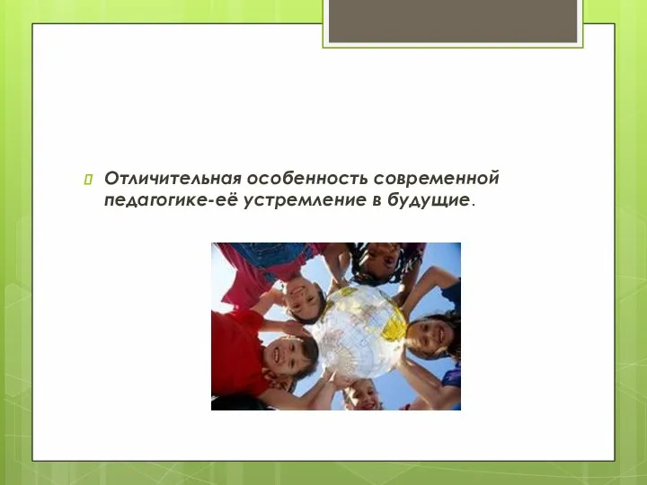 Отличительная особенность современной педагогике-её устремление в будущие.