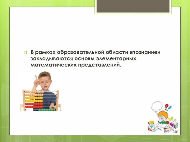 В рамках образовательной области «познание» закладываются основы элементарных математических представлений.