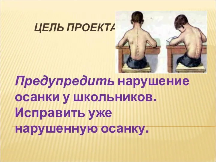 ЦЕЛЬ ПРОЕКТА: Предупредить нарушение осанки у школьников. Исправить уже нарушенную осанку.