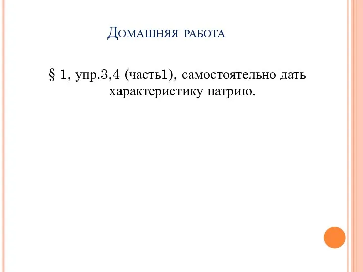 Домашняя работа § 1, упр.3,4 (часть1), самостоятельно дать характеристику натрию.