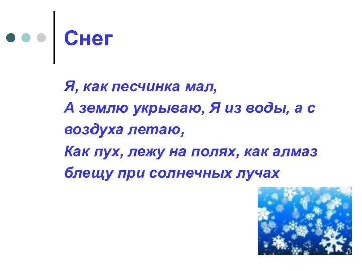 Снег Я, как песчинка мал, А землю укрываю, Я из воды, а с