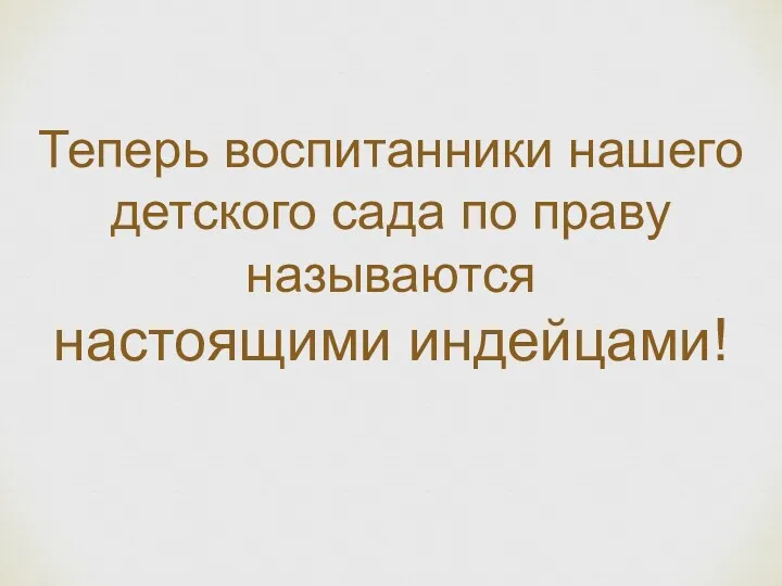 Теперь воспитанники нашего детского сада по праву называются настоящими индейцами!