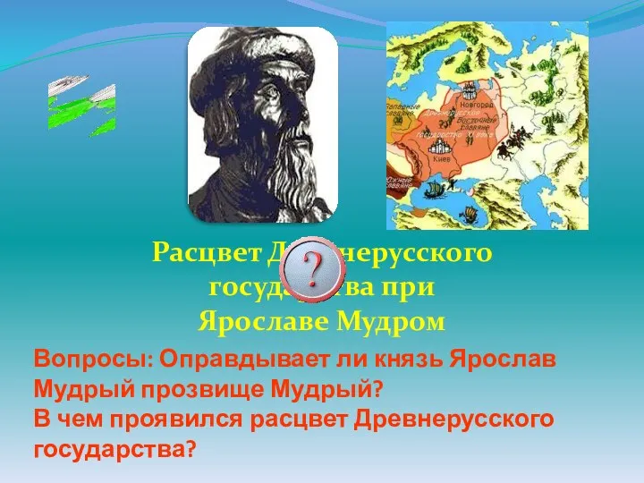 Расцвет Древнерусского государства при Ярославе Мудром Вопросы: Оправдывает ли князь