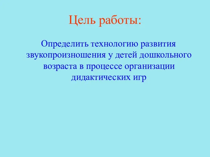 Цель работы: Определить технологию развития звукопроизношения у детей дошкольного возраста в процессе организации дидактических игр