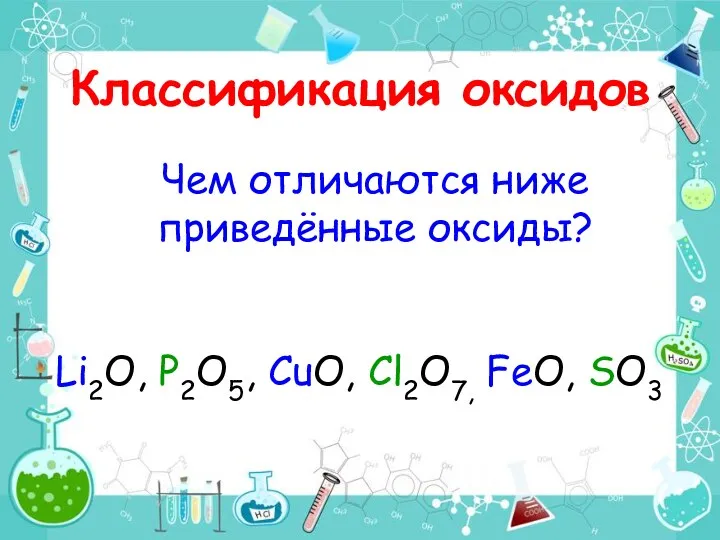 Классификация оксидов Чем отличаются ниже приведённые оксиды? Li2O, P2O5, CuO, Cl2O7, FeO, SO3