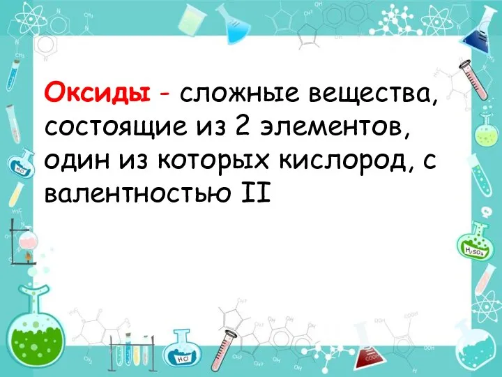 Оксиды - сложные вещества, состоящие из 2 элементов, один из которых кислород, с валентностью II