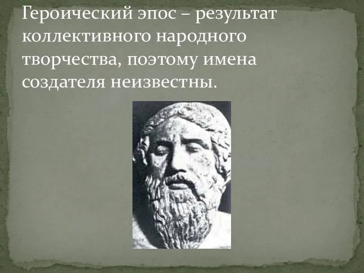 Героический эпос – результат коллективного народного творчества, поэтому имена создателя неизвестны.