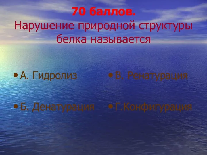 70 баллов. Нарушение природной структуры белка называется А. Гидролиз Б. Денатурация В. Ренатурация Г.Конфигурация